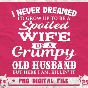 I Never Dreamed To Be A Spoiled Wife Of Grumpy Old Husband Svg, Spoiled Wife Svg, Grumpy Old Man Svg, Funny Quote Shirt, Svg, Png, Dxf image 2