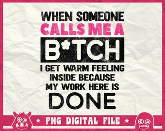 When Someone Calls Me A Bitch Svg, I Get Warm Feeling Inside Because My Work Here Is Done Svg, Bitch Shirt Svg, I'm Done Svg, Png, Cricut