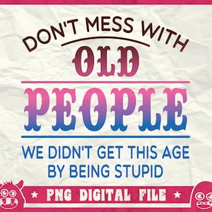Don&#39;t Mess With Old People Svg, We Didn&#39;t Get This Age By Being Stupid Svg, Being Stupid Svg, Old Man Svg, Funny Saying Quote, Svg, Pnd, Dxf