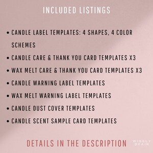 May include: A list of candle and wax melt label and card templates included in this listing. The text reads "INCLUDED LISTINGS" and lists the following: "CANDLE LABEL TEMPLATES: 4 SHAPES, 4 COLOR SCHEMES", "CANDLE CARE & THANK YOU CARD TEMPLATES X3", "WAX MELT CARE & THANK YOU CARD TEMPLATES X3", "CANDLE WARNING LABEL TEMPLATES", "WAX MELT WARNING LABEL TEMPLATES", "CANDLE DUST COVER TEMPLATES", "CANDLE SCENT SAMPLE CARD TEMPLATES", "DETAILS IN THE DESCRIPTION", "WISELY BRAIN".