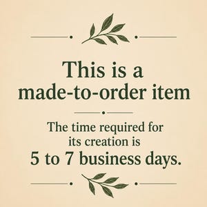 May include: A beige graphic with dark green text that reads: This is a made-to-order item. The time required for its creation is 5 to 7 business days. The text is centered and decorated with two small, dark green leaf illustrations at the top and bottom.