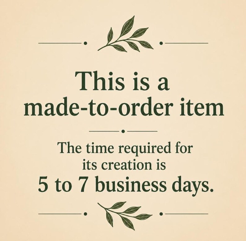 May include: A beige graphic with dark green text that reads: This is a made-to-order item. The time required for its creation is 5 to 7 business days. The text is centered and decorated with two small, dark green leaf illustrations at the top and bottom.