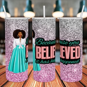 Sublimation Tumbler Because You Believed It Has Happened Black Woman Inspirational Words 20oz Straight and Tapered Skinny  Design PNG
