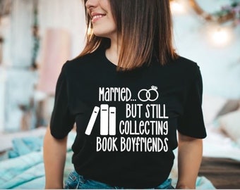 Married But Still Collecting Book Boyfriends- Book Lover Gifts- Smut Shirt- Book Boyfriend Shirt- Bookish Merch- Dark Romance Lover