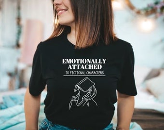 Emotionally Attached to Fictional Characters- Book Lover Shirt- Book Lover Gifts- Smut Shirt- Fictional Characters- Bookish Merch