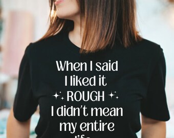 When I Said I Liked It Rough I Didnt Mean My Entire Life- Bookish Shirt- Motherhood Shirt- Mom Life Shirt- New Mom Gift- Spicy Tee