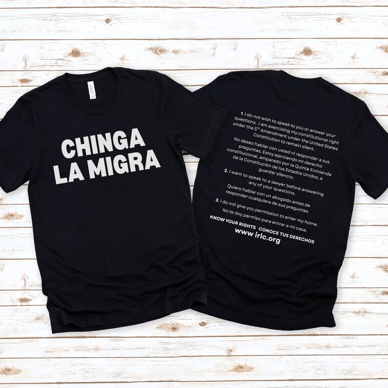 May include: Black t-shirts with white text. One shirt reads "CHINGA LA MIGRA". The other shirt has text about constitutional rights, including "I do not wish to speak to you or answer your questions." and "KNOW YOUR RIGHTS www.irlc.org".