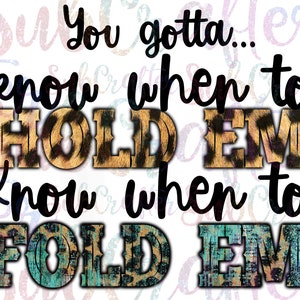 May include: Black and white text graphic with the words "You gotta... know when to HOLD EM know when to FOLD EM" with a leopard print background on the words "HOLD EM" and a blue and brown patterned background on the words "FOLD EM"
