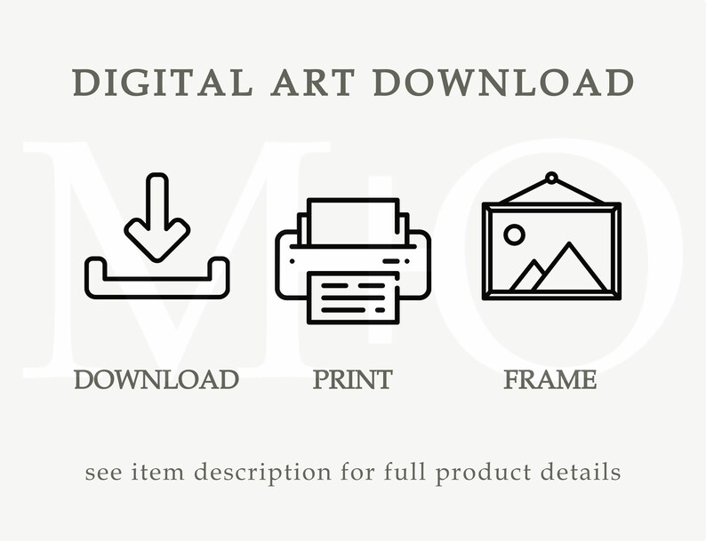 May include: Digital art download icon set. A download icon, a printer icon, and a picture frame icon.  The text "DIGITAL ART DOWNLOAD" is at the top of the image. The text "DOWNLOAD", "PRINT", and "FRAME" are below the icons. The text "see item description for full product details" is at the bottom of the image.