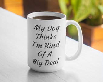 My Dog Thinks I'm Kind Of A Big Deal Mug - 11oz Mug 15oz Mug