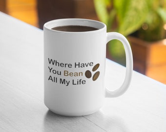Where Have You Bean All My Life 11oz Taza 15oz Taza