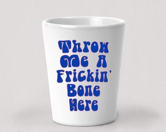 Throw Me A Frickin' Bone Here Shot Glass - 1.5oz White Ceramic Shot Glass