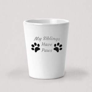 My Siblings Have Paws Shot Glass - 1.5oz White Ceramic Shot Glass