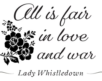 May include: Black and white image with a floral design and the quote "All is fair in love and war" attributed to Lady Whistledown.