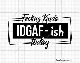 May include: Black and white graphic text design with the words "Feeling Kinda IDGAF-ish today".