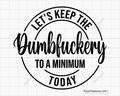 Let's Keep the Dumbfuckery to A Minimum Today Svg, Bad Bitch Svg, Quotes Sayings, Funny Mom Svg, Sassy Svg - Printable, Cricut & Silhouette