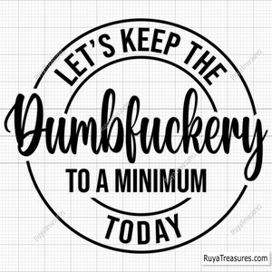 Let's Keep the Dumbfuckery to A Minimum Today Svg, Bad Bitch Svg, Quotes Sayings, Funny Mom Svg, Sassy Svg - Printable, Cricut & Silhouette