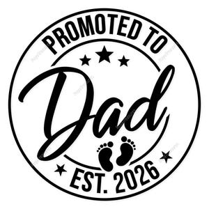 May include: A circular black and white graphic design featuring the text PROMOTED TO Dad EST. 2026. The design includes a large script font for the word Dad, three stars above the text, two small baby footprints, and two stars at the bottom.