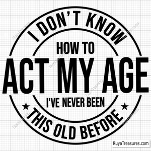 I Don't Know how To Act My Age I've Never Been This Old Before Svg, Funny Men Svg, Quotes Svg, Old Man Svg Png Cricut Cut File Download