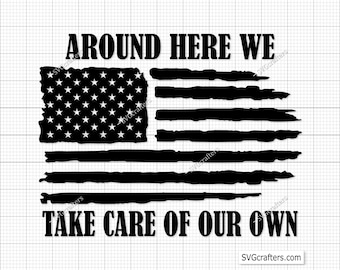 May include: Black and white distressed American flag design with the text "Around Here We Take Care Of Our Own".