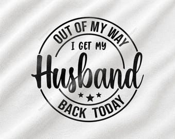 Out Of My Way I Get My Husband Back Today SVG, Reunification Day Design, Military Homecoming Quote, Spouse Reunion Graphic