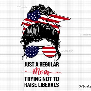 Just A Regular Mom Trying Not To Raise Liberals Republican svg, American Messy Bun svg, 4th of july svg, fourth of july svg, patriotic svg