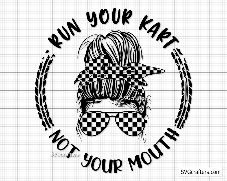 May include: Black and white illustration of a woman with a messy bun, wearing checkered sunglasses and a checkered headband. The text "Run your kart not your mouth" is written in a circle around her.
