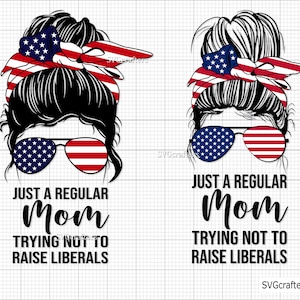 Just A Regular Mom Trying Not To Raise Liberals Republican svg, American Messy Bun svg, 4th of july svg, fourth of july svg, patriotic svg