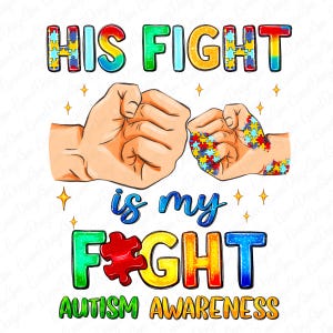 May include: An Autism Awareness graphic with two fists, one patterned with puzzle pieces. The text reads "HIS FIGHT is my FIGHT" and "AUTISM AWARENESS", in colourful, outlined fonts, set against a white background.