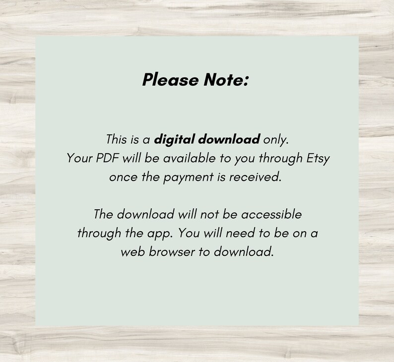 May include: A light blue and white text box with the words "Please Note:" in black text. The text box contains information about a digital download, stating that the PDF will be available to you through Etsy once payment is received. It also notes that the download is not accessible through the app and requires a web browser.