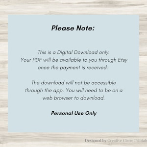 Peut inclure: Un fond bleu clair avec du texte noir qui indique "Veuillez noter :" suivi d'informations sur un t&eacute;l&eacute;chargement num&eacute;rique. Le texte indique que le PDF sera disponible via Etsy une fois le paiement re&ccedil;u. Le texte indique &eacute;galement que le t&eacute;l&eacute;chargement n'est pas accessible via l'application et qu'un navigateur Web est n&eacute;cessaire pour t&eacute;l&eacute;charger. Le texte se termine par "Usage personnel uniquement" et "Con&ccedil;u par Creative Claire Printable".