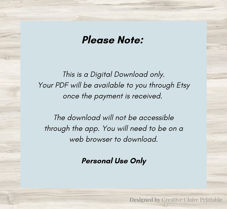 Peut inclure: Un fond bleu clair avec du texte noir qui indique "Veuillez noter :" suivi d'informations sur un t&eacute;l&eacute;chargement num&eacute;rique. Le texte indique que le PDF sera disponible via Etsy une fois le paiement re&ccedil;u. Le texte indique &eacute;galement que le t&eacute;l&eacute;chargement n'est pas accessible via l'application et qu'un navigateur Web est n&eacute;cessaire pour t&eacute;l&eacute;charger. Le texte se termine par "Usage personnel uniquement" et "Con&ccedil;u par Creative Claire Printable".