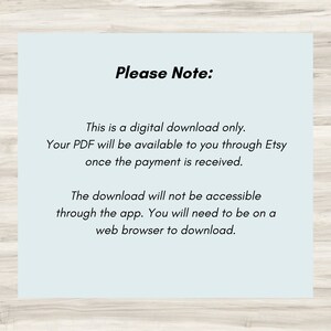 May include: A light blue text box with white text on a wood background. The text reads "Please Note: This is a digital download only. Your PDF will be available to you through Etsy once the payment is received. The download will not be accessible through the app. You will need to be on a web browser to download."