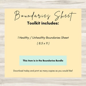 May include: A yellow and white printable sheet with the text "Boundaries Sheet" and "Toolkit includes: 1 Healthy / Unhealthy Boundaries Sheet (8.5 x 11)". The sheet also includes the text "This item is in the Boundaries Bundle" and "Download today and print as many copies as you would like!"