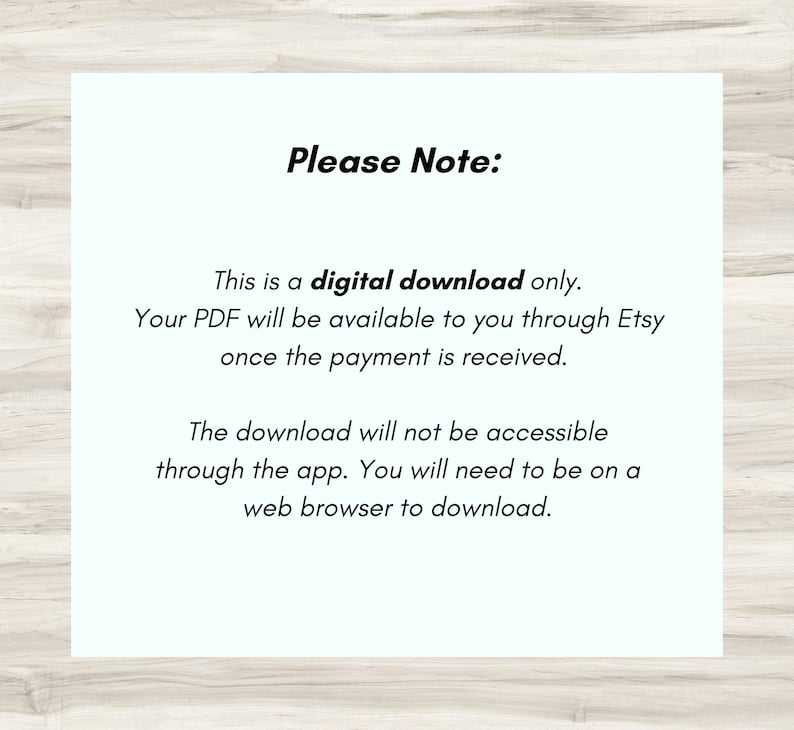 May include: A white text box with a blue background, containing the text "Please Note:" followed by a description of the digital download process. The text states that the PDF will be available through Etsy once payment is received and that the download is not accessible through the app, but requires a web browser.