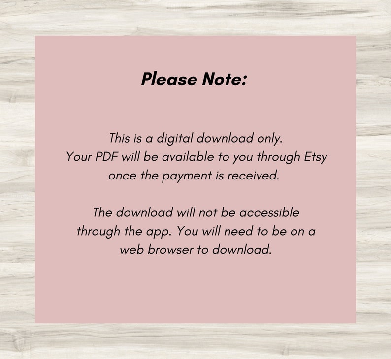 May include: A pink digital download notice with the text "Please Note:" and explains that the PDF is a digital download only and will be available through Etsy once payment is received. The notice also states that the download will not be accessible through the app and users will need to be on a web browser to download.