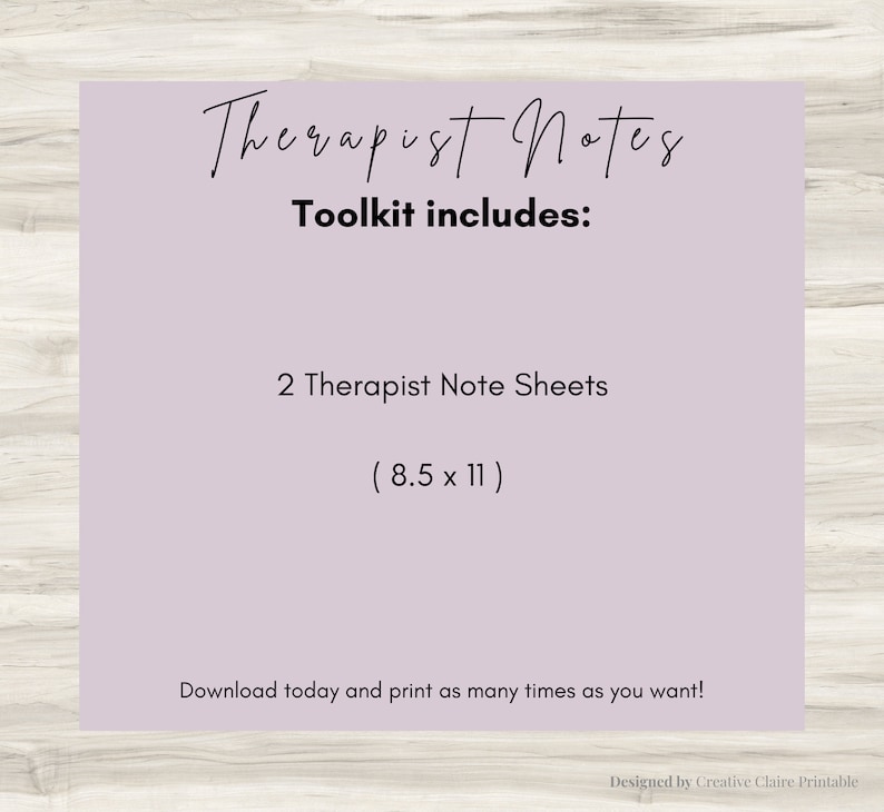 May include: A printable therapist note sheet toolkit. The toolkit includes two 8.5 x 11 inch sheets. The text on the image reads "Therapist Notes Toolkit includes: 2 Therapist Note Sheets (8.5 x 11) Download today and print as many times as you want! Designed by Creative Claire Printable"