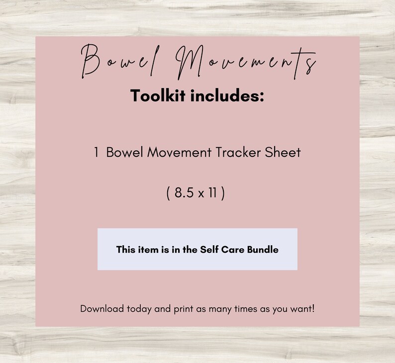May include: A pink printable sheet with the text "Bowel Movements Toolkit includes: 1 Bowel Movement Tracker Sheet (8.5 x 11) This item is in the Self Care Bundle Download today and print as many times as you want!"