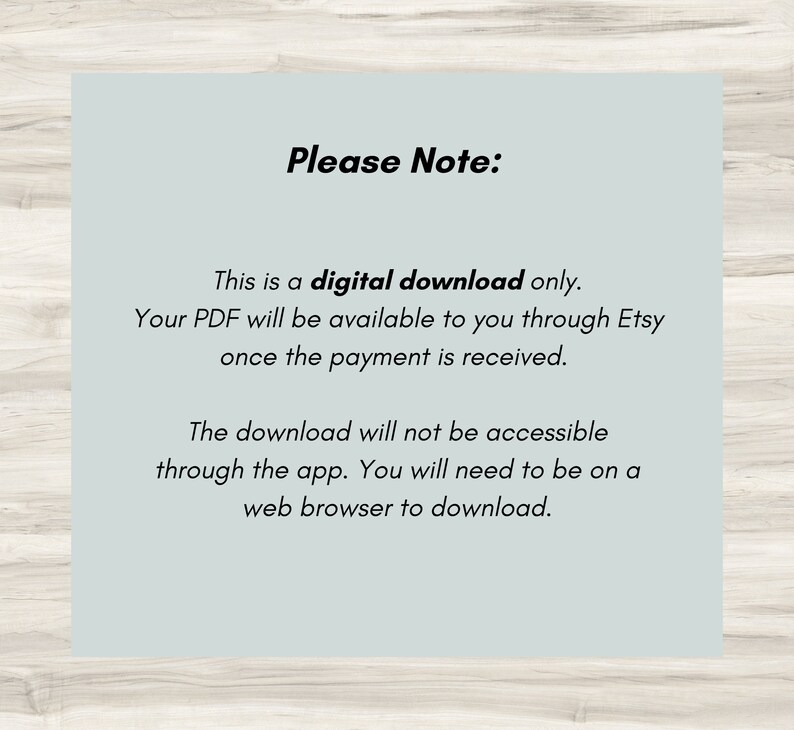 May include: A digital download notice with the text "Please Note:" and instructions on how to access the digital download. The text explains that the download is only available through Etsy after payment is received and that the download is not accessible through the app, but requires a web browser.