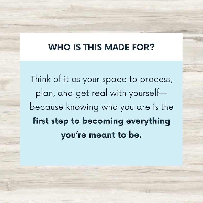 May include: A light blue background with white text that reads "WHO IS THIS MADE FOR?" and continues with the text "Think of it as your space to process, plan, and get real with yourself - because knowing who you are is the first step to becoming everything you're meant to be."