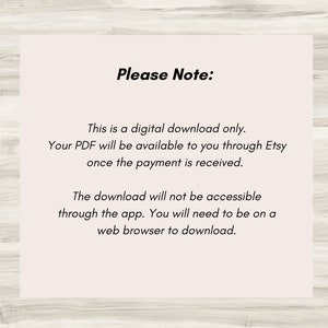May include: Text on a white background with the words "Please Note:" followed by a description of how to download a digital product. The text reads: "This is a digital download only. Your PDF will be available to you through Etsy once the payment is received. The download will not be accessible through the app. You will need to be on a web browser to download."