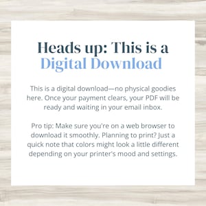 May include: White background with text that reads "Heads up: This is a Digital Download." The text explains that it is a digital download, and the PDF will be ready in the email inbox after payment. It also gives a tip about printing.