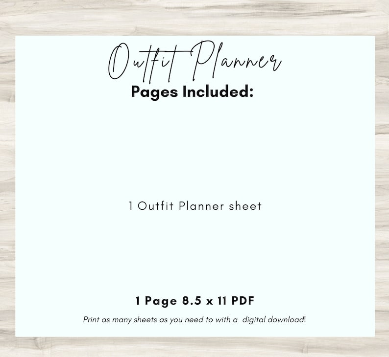 May include: A printable outfit planner sheet with the text "Outfit Planner" and "Pages Included: 1 Outfit Planner sheet 1 Page 8.5 x 11 PDF Print as many sheets as you need to with a digital download!"
