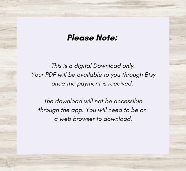 May include: Text on a white background with the words "Please Note:" in bold black font. The text explains that this is a digital download only and that the PDF will be available through Etsy once payment is received. It also states that the download will not be accessible through the app and that a web browser is required to download.