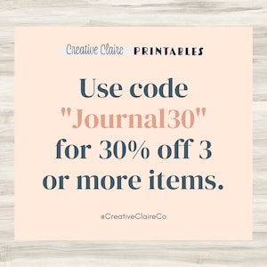 May include: A peach-colored square with a white border and black text. The text reads "Creative Claire PRINTABLES Use code "Journal30" for 30% off 3 or more items. @CreativeClaireCo"