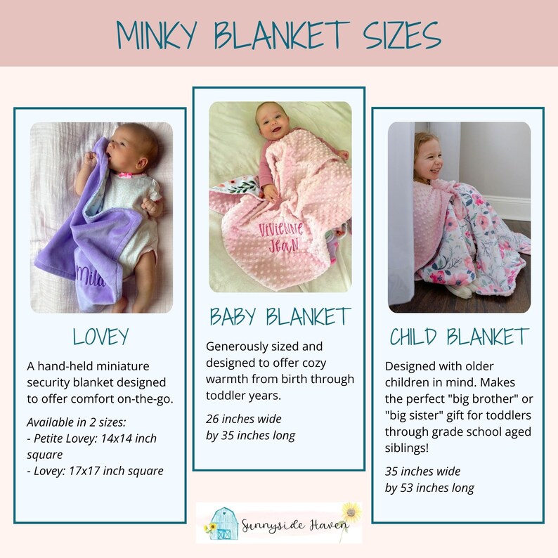 May include: Three minky blankets in different sizes, with babies holding them. The smallest blanket is called a "Lovey" and is 14x14 inches or 17x17 inches square. The middle blanket is called a "Baby Blanket" and is 26 inches wide by 35 inches long. The largest blanket is called a "Child Blanket" and is 35 inches wide by 53 inches long.