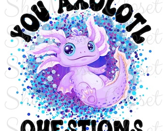 You Axolotl Questions Png - No Physical Product Digital Download Only