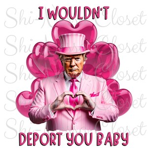 Ik zou je niet deporteren baby - Trump Valentine - geen fysiek product, alleen digitale download