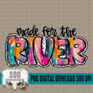 May include: A colorful digital download graphic with the text "made for the RIVER" in black lettering. The word "RIVER" is painted in a variety of colors, including pink, orange, blue, and gold, with a black outline and white polka dots.