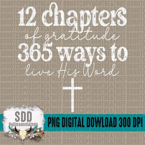 May include: White text on a brown background reads "12 chapters of gratitude 365 ways to live His Word". A white cross is below the text. The text "SDD ByGinaandMindy PNG DIGITAL DOWNLOAD 300 DPI" is below the cross.